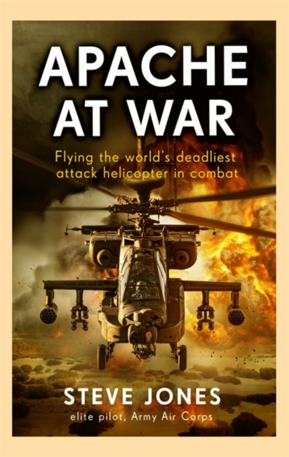 Apache at War : Flying the world's deadliest attack helicopter in combat, Hardback Book
