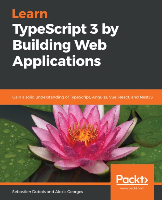Learn TypeScript 3 by Building Web Applications : Gain a solid understanding of TypeScript, Angular, Vue, React, and NestJS, EPUB eBook