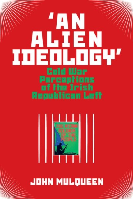 'An Alien Ideology' : Cold War Perceptions of the Irish Republican Left, Hardback Book