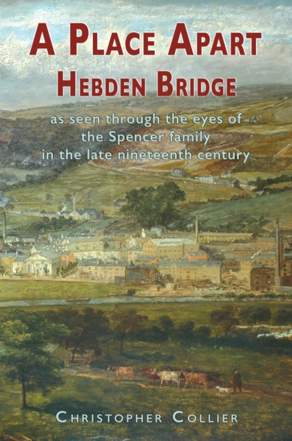 A Place Apart : Hebden Bridge as seen through the eyes of the Spencer family in the late 19th century, Paperback / softback Book