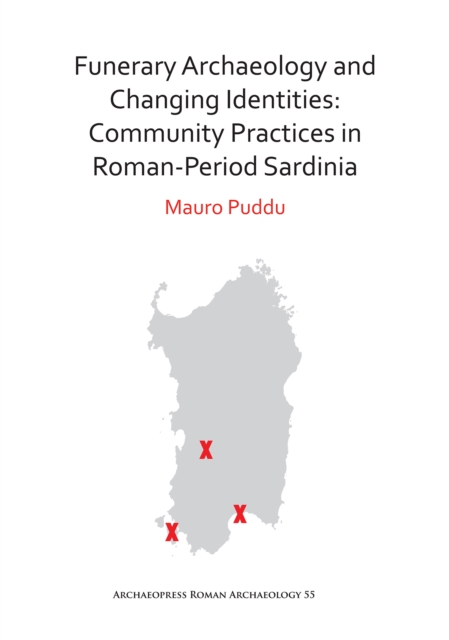 Funerary Archaeology and Changing Identities: Community Practices in Roman-Period Sardinia, PDF eBook