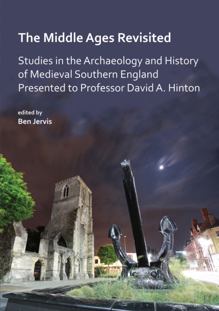 The Middle Ages Revisited: Studies in the Archaeology and History of Medieval Southern England Presented to Professor David A. Hinton, PDF eBook