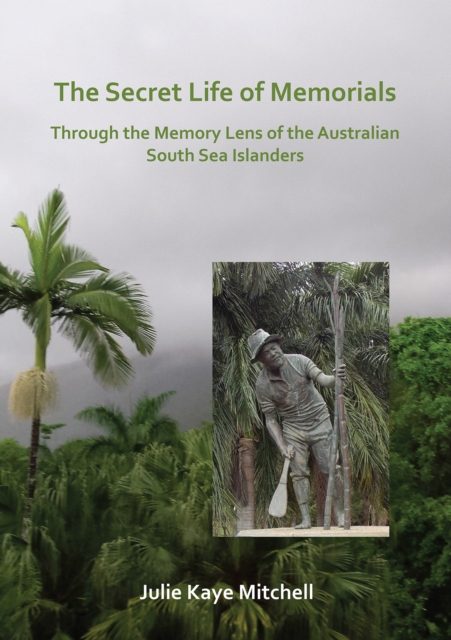 The Secret Life of Memorials: Through the Memory Lens of the Australian South Sea Islanders, Paperback / softback Book