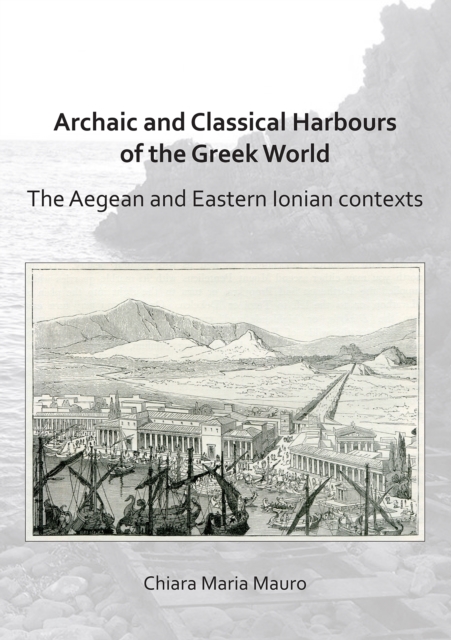 Archaic and Classical Harbours of the Greek World : The Aegean and Eastern Ionian contexts, Paperback / softback Book