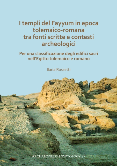 I templi del Fayyum di epoca tolemaico-romana: tra fonti scritte e contesti archeologici : Per una classificazione degli edifici sacri nell'Egitto tolemaico e romano, PDF eBook