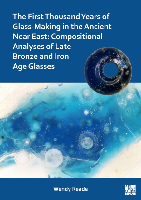 The First Thousand Years of Glass-Making in the Ancient Near East : Compositional Analyses of Late Bronze and Iron Age Glasses, Paperback / softback Book