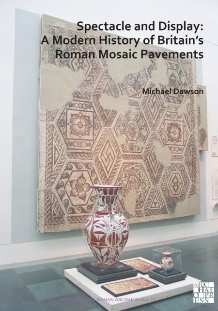 Spectacle and Display: A Modern History of Britain's Roman Mosaic Pavements, Paperback / softback Book