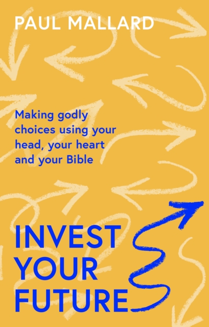 Invest Your Future : Making Godly Choices Using Your Head, Your Heart and Your Bible, Paperback / softback Book