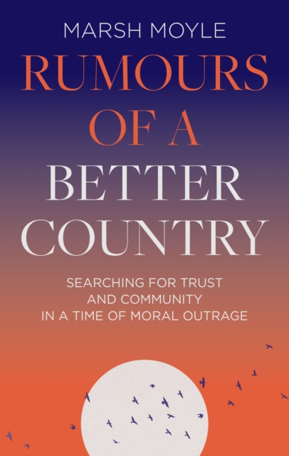 Rumours of a Better Country : Searching for trust and community in a time of moral outrage, Hardback Book