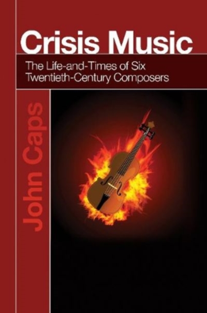 Crisis Music : The Life-and-Times of Six Twentieth-Century Composers, Paperback / softback Book