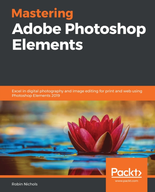 Mastering Adobe Photoshop Elements : Excel in digital photography and image editing for print and web using Photoshop Elements 2019, EPUB eBook