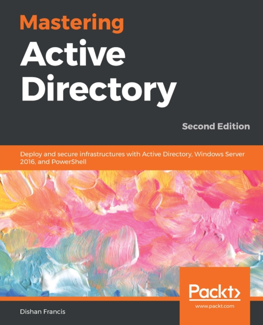 Mastering Active Directory : Deploy and secure infrastructures with Active Directory, Windows Server 2016, and PowerShell, 2nd Edition, EPUB eBook