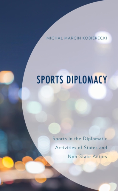 Sports Diplomacy : Sports in the Diplomatic Activities of States and Non-State Actors, EPUB eBook