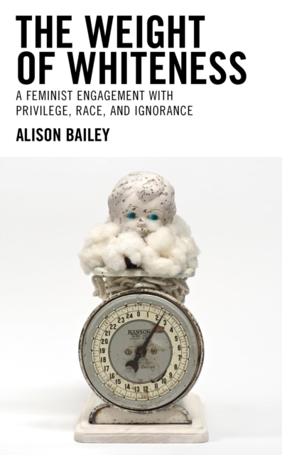Weight of Whiteness : A Feminist Engagement with Privilege, Race, and Ignorance, EPUB eBook