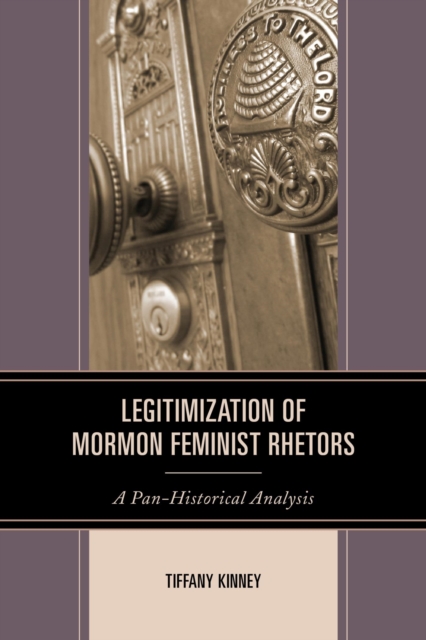 Legitimization of Mormon Feminist Rhetors : A Pan-Historical Analysis, EPUB eBook
