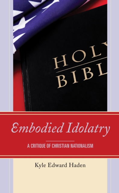 Embodied Idolatry : A Critique of Christian Nationalism, EPUB eBook