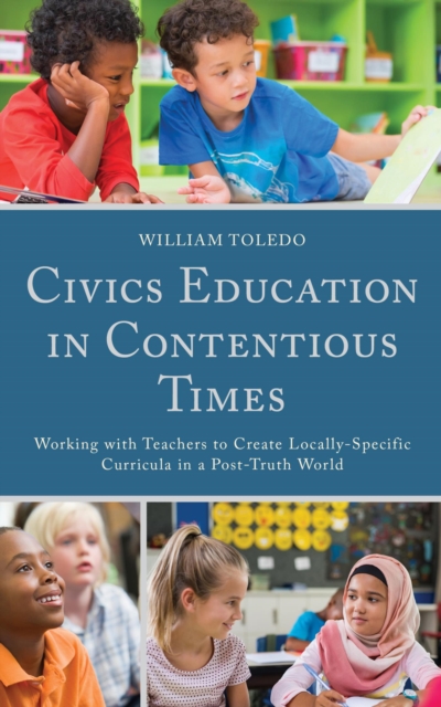 Civics Education in Contentious Times : Working with Teachers to Create Locally-Specific Curricula in a Post-Truth World, EPUB eBook
