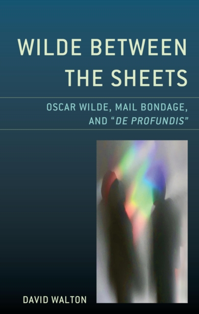 Wilde Between the Sheets : Oscar Wilde, Mail Bondage and De Profundis, EPUB eBook
