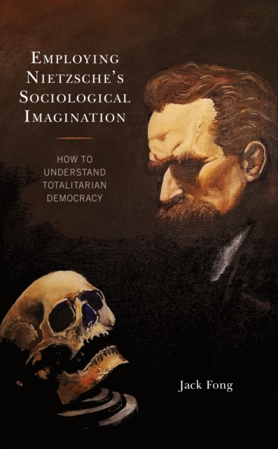 Employing Nietzsche’s Sociological Imagination : How to Understand Totalitarian Democracy, Paperback / softback Book