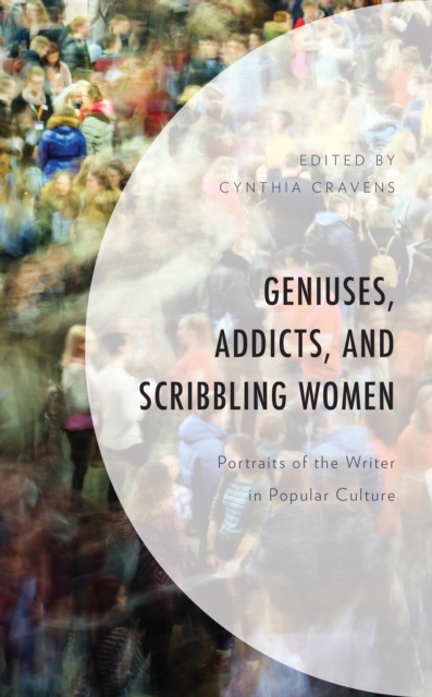 Geniuses, Addicts, and Scribbling Women : Portraits of the Writer in Popular Culture, EPUB eBook