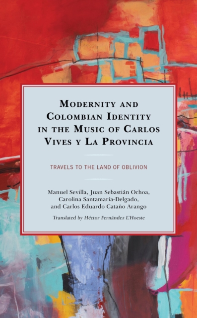 Modernity and Colombian Identity in the Music of Carlos Vives y La Provincia : Travels to the Land of Oblivion, EPUB eBook