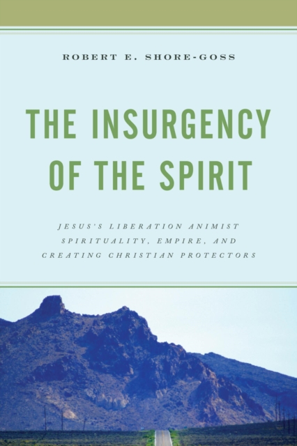 Insurgency of the Spirit : Jesus's Liberation Animist Spirituality, Empire, and Creating Christian Protectors, EPUB eBook