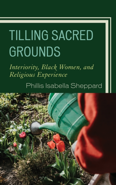 Tilling Sacred Grounds : Interiority, Black Women, and Religious Experience, EPUB eBook