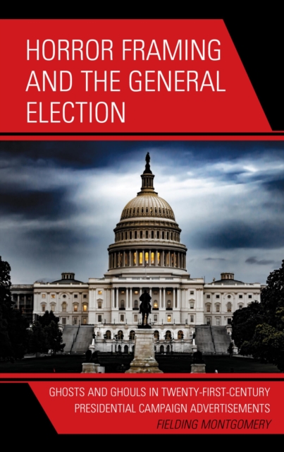 Horror Framing and the General Election : Ghosts and Ghouls in Twenty-First-Century Presidential Campaign Advertisements, EPUB eBook