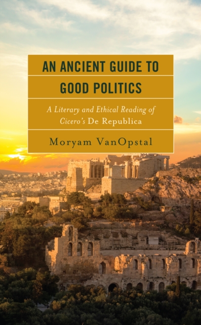An Ancient Guide to Good Politics : A Literary and Ethical Reading of Cicero's de Republica, Paperback / softback Book