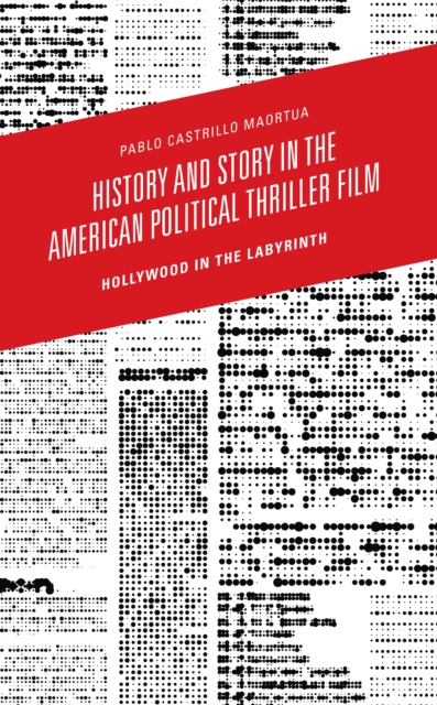 History and Story in the American Political Thriller Film : Hollywood in the Labyrinth, EPUB eBook