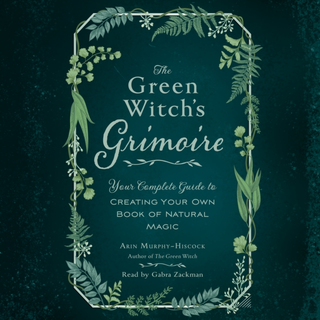 The Green Witch's Grimoire : Your Complete Guide to Creating Your Own Book of Natural Magic, eAudiobook MP3 eaudioBook