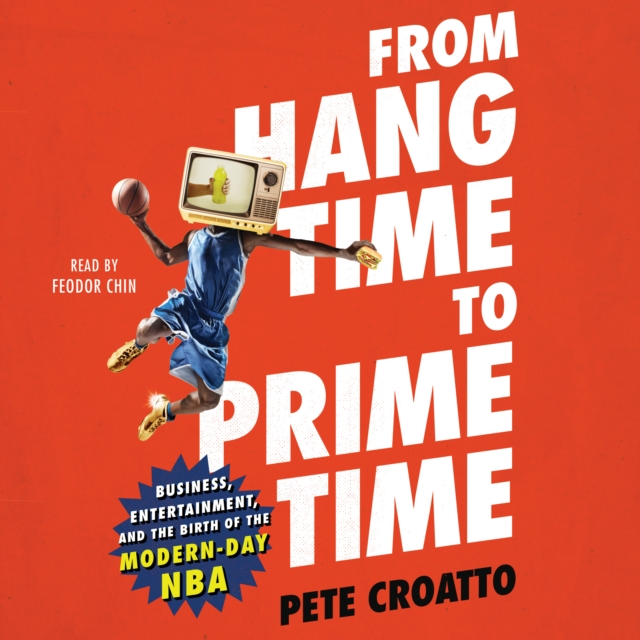 From Hang Time to Prime Time : Business, Entertainment, and the Birth of the Modern-Day NBA, eAudiobook MP3 eaudioBook