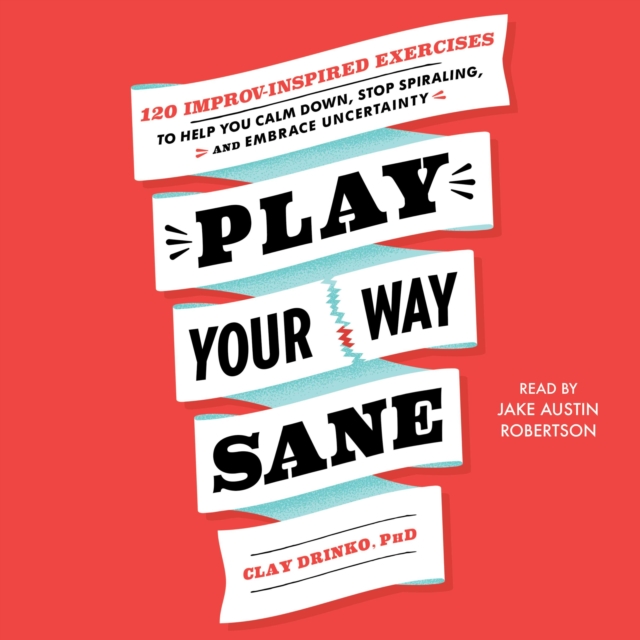 Play Your Way Sane : 120 Improv-Inspired Exercises to Help You Calm Down, Stop Spiraling and Embrace Uncertainty, eAudiobook MP3 eaudioBook