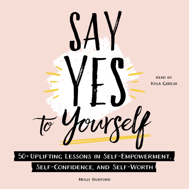 Say Yes to Yourself : 50+ Uplifting Lessons in Self-Empowerment, Self-Confidence, and Self-Worth, eAudiobook MP3 eaudioBook