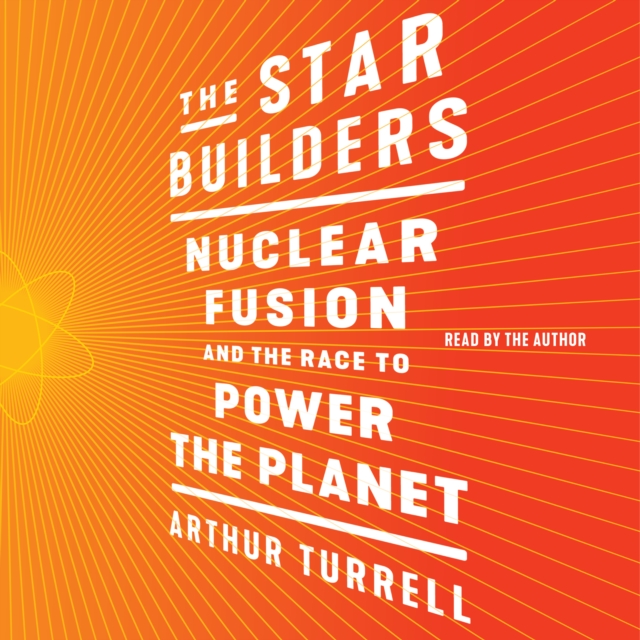 The Star Builders : Nuclear Fusion and the Race to Power the Planet, eAudiobook MP3 eaudioBook