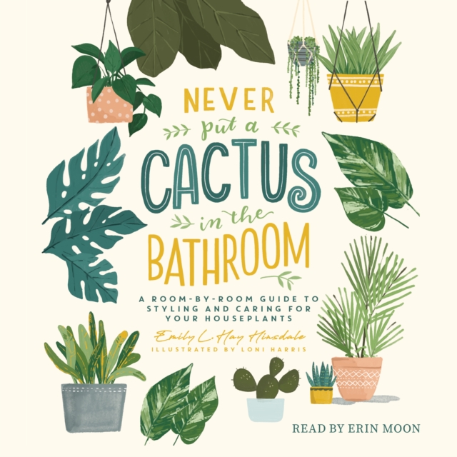 Never Put a Cactus in the Bathroom : A Room-by-Room Guide to Styling and Caring for Your Houseplants, eAudiobook MP3 eaudioBook