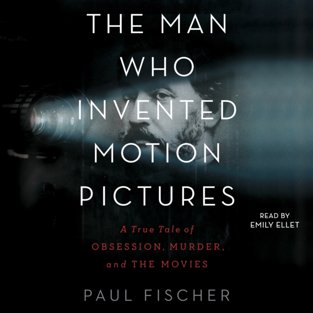 The Man Who Invented Motion Pictures : A True Tale of Obsession, Murder, and the Movies, eAudiobook MP3 eaudioBook