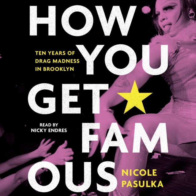 How You Get Famous : Ten Years of Drag Madness in Brooklyn, eAudiobook MP3 eaudioBook