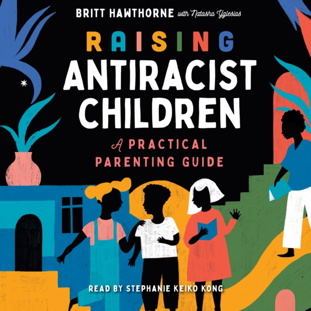 Raising Antiracist Children : A Practical Parenting Guide, eAudiobook MP3 eaudioBook