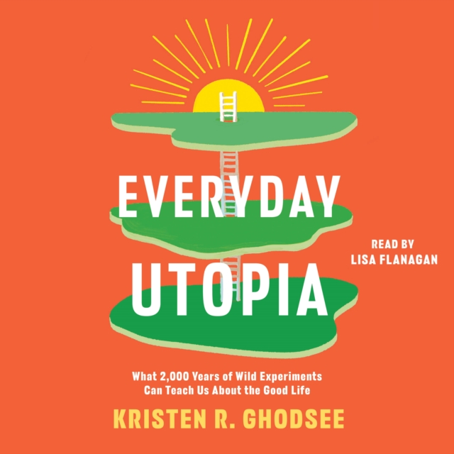 Everyday Utopia : What 2,000 Years of Wild Experiments Can Teach Us About the Good Life, eAudiobook MP3 eaudioBook