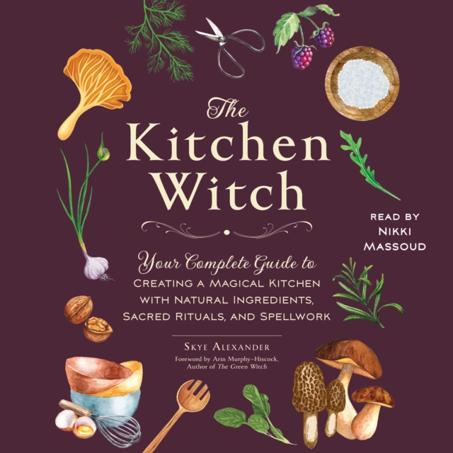 The Kitchen Witch : Your Complete Guide to Creating a Magical Kitchen with Natural Ingredients, Sacred Rituals, and Spellwork, eAudiobook MP3 eaudioBook