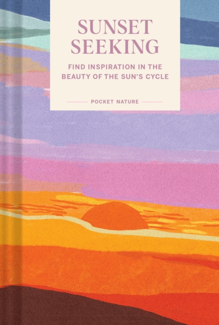 Pocket Nature: Sunset Seeking : Find Inspiration in the Beauty of the Sun's Cycle, Hardback Book