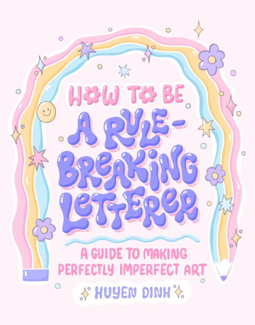How to Be a Rule-Breaking Letterer : A Guide to Making Perfectly Imperfect Art, EPUB eBook