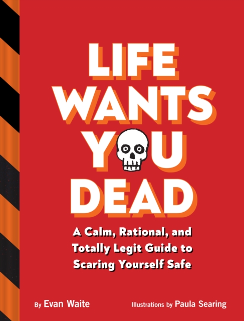 Life Wants You Dead : A Calm, Rational, and Totally Legit Guide to Scaring Yourself Safe, Hardback Book