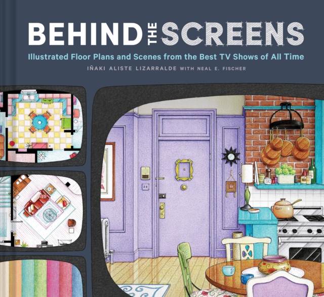 Behind the Screens : Illustrated Floor Plans and Scenes from All of Your Favorite TV Shows, Hardback Book