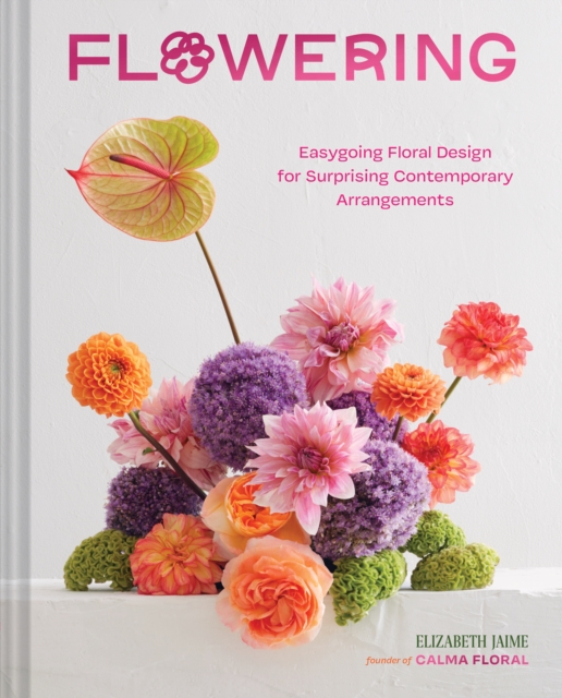 Flowering : Easygoing Floral Design for Surprising Contemporary Arrangements, Hardback Book