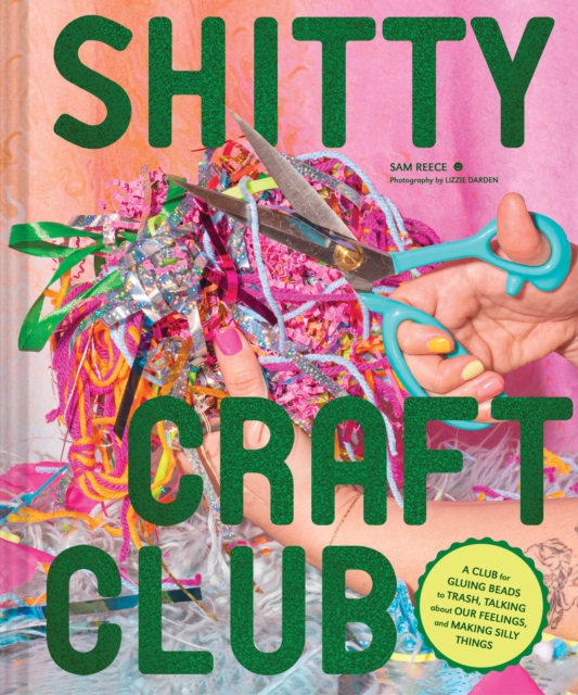 Shitty Craft Club : A Club for Gluing Beads to Trash, Talking about Our Feelings, and Making Silly Stuff, Hardback Book