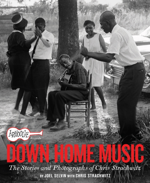 Arhoolie Records Down Home Music : The Stories and Photographs of Chris Strachwitz, Hardback Book