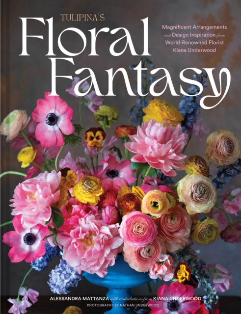 Tulipina's Floral Fantasy : Magnificent Arrangements and Design Inspiration from World-Renowned Florist Kiana Underwood, EPUB eBook
