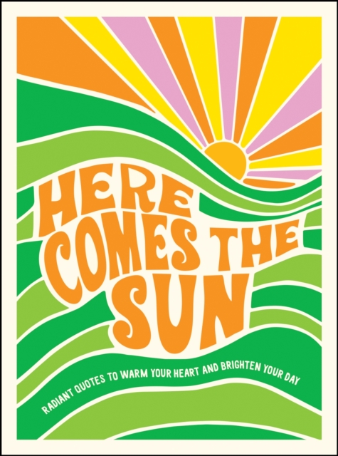 Here Comes the Sun : Radiant Quotes to Warm Your Heart and Brighten Your Day, Hardback Book